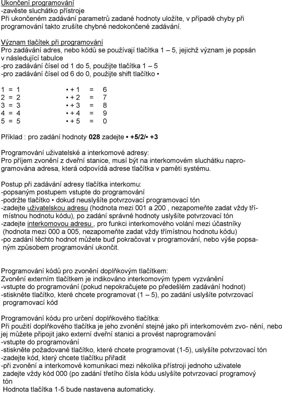 zadávání čísel od 6 do 0, použijte shift tlačítko 1 = 1 + 1 = 6 2 = 2 + 2 = 7 3 = 3 + 3 = 8 4 = 4 + 4 = 9 5 = 5 + 5 = 0 Příklad : pro zadání hodnoty 028 zadejte +5/2/ +3 Programování uživatelské a