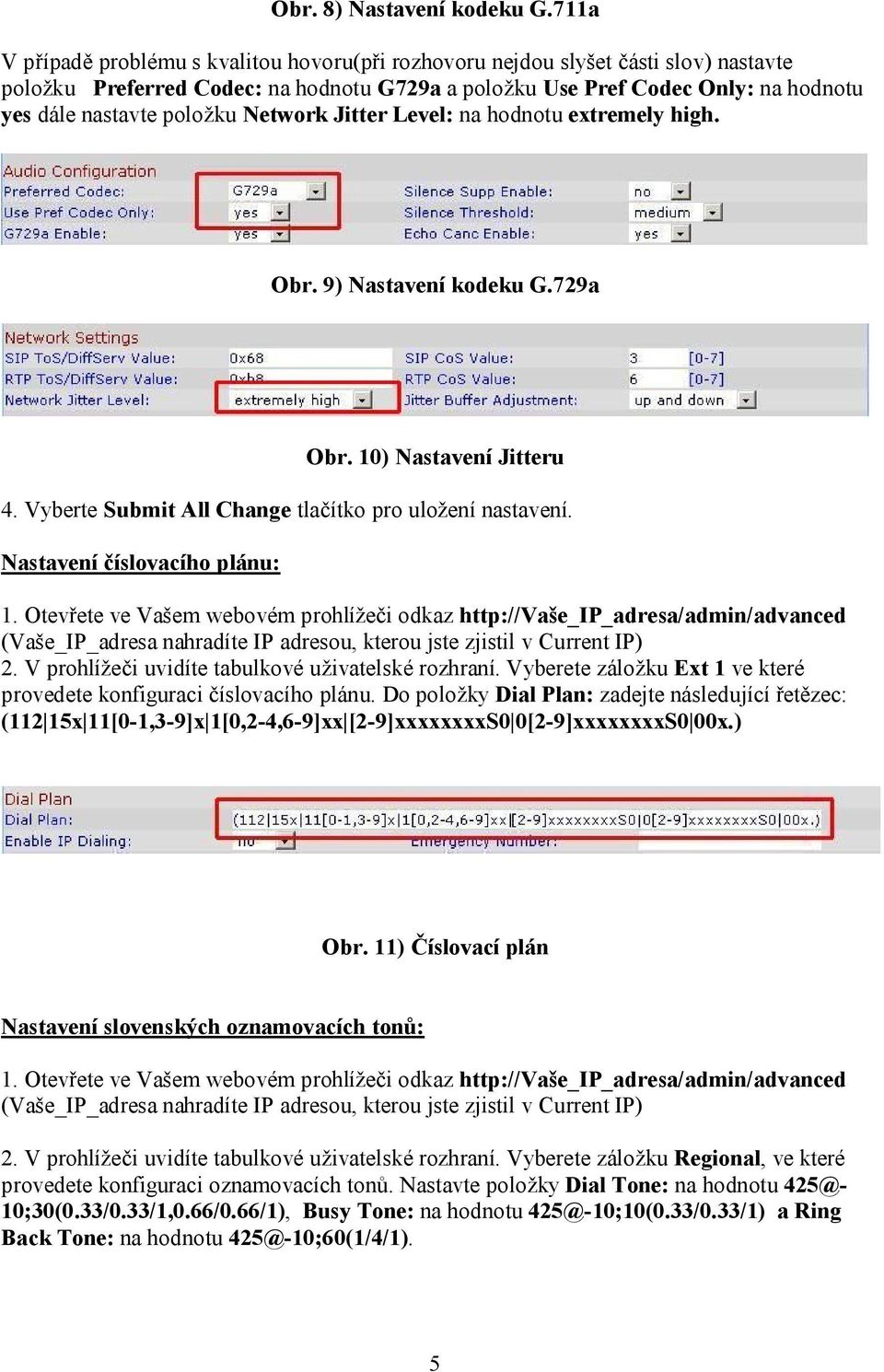 položku Network Jitter Level: na hodnotu extremely high. Obr. 9) Nastavení kodeku G.729a Obr. 10) Nastavení Jitteru 4. Vyberte Submit All Change tlačítko pro uložení nastavení.