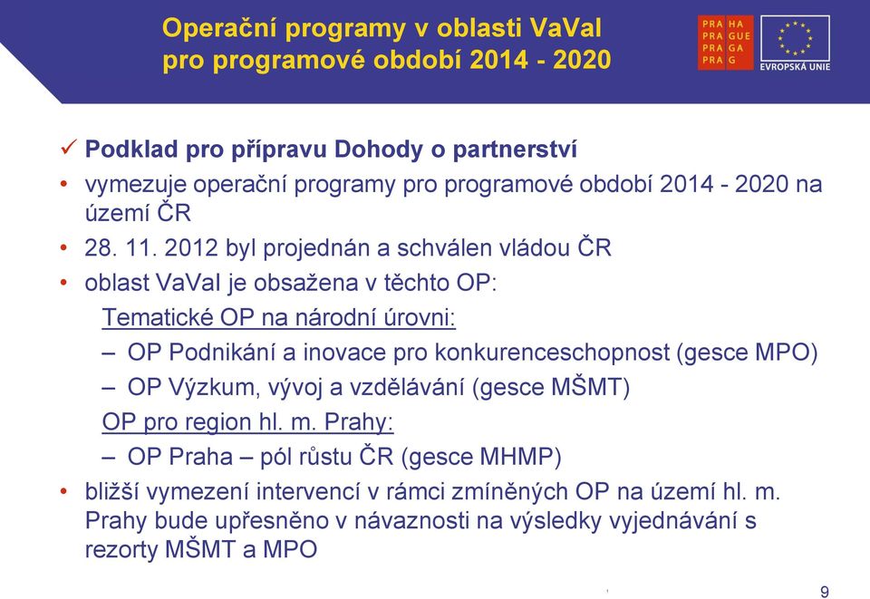 2012 byl projednán a schválen vládou ČR oblast VaVaI je obsažena v těchto OP: Tematické OP na národní úrovni: OP Podnikání a inovace pro