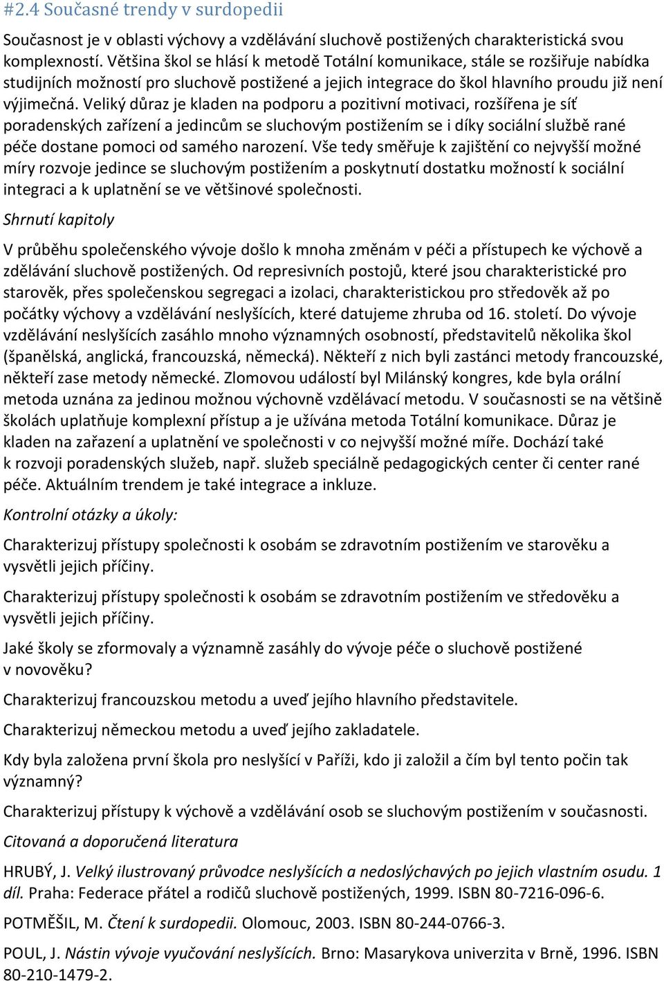 Veliký důraz je kladen na podporu a pozitivní motivaci, rozšířena je síť poradenských zařízení a jedincům se sluchovým postižením se i díky sociální službě rané péče dostane pomoci od samého narození.