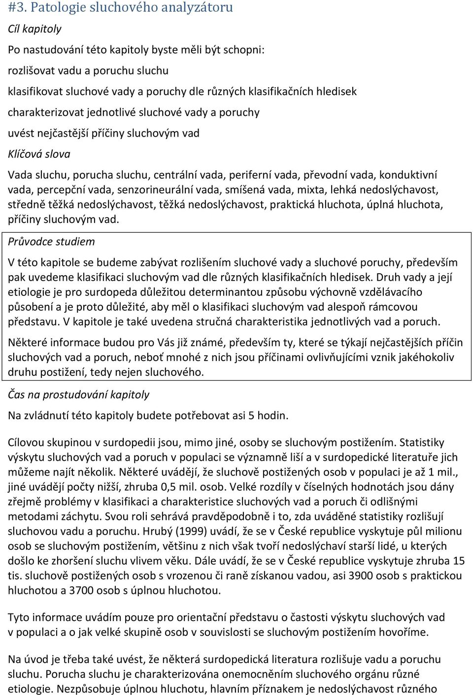 konduktivní vada, percepční vada, senzorineurální vada, smíšená vada, mixta, lehká nedoslýchavost, středně těžká nedoslýchavost, těžká nedoslýchavost, praktická hluchota, úplná hluchota, příčiny
