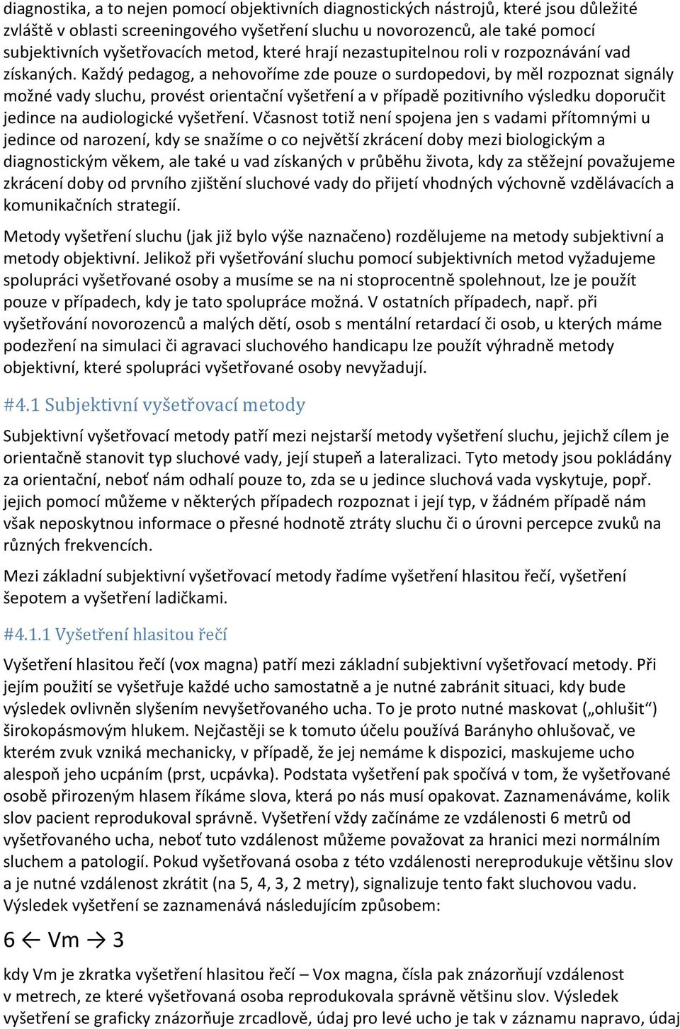 Každý pedagog, a nehovoříme zde pouze o surdopedovi, by měl rozpoznat signály možné vady sluchu, provést orientační vyšetření a v případě pozitivního výsledku doporučit jedince na audiologické
