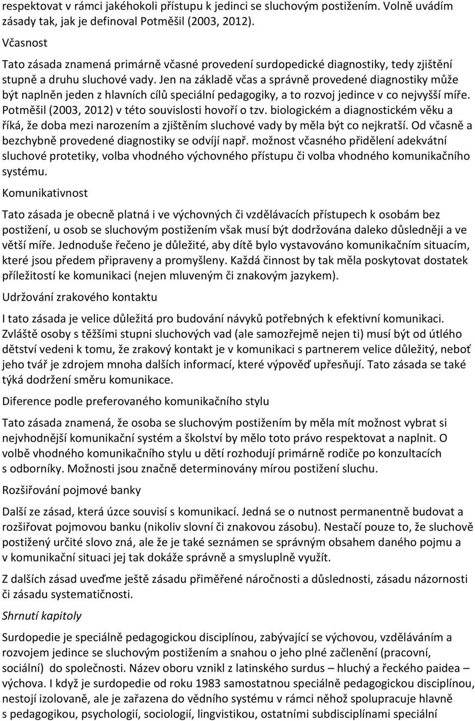 Jen na základě včas a správně provedené diagnostiky může být naplněn jeden z hlavních cílů speciální pedagogiky, a to rozvoj jedince v co nejvyšší míře.