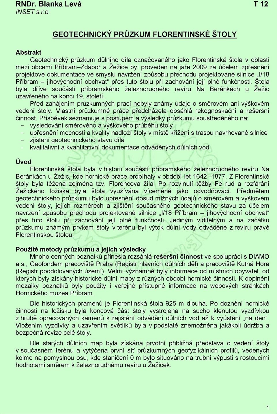 účelem zpřesnění projektové dokumentace ve smyslu navržení způsobu přechodu projektované silnice I/18 Příbram jihovýchodní obchvat přes tuto štolu při zachování její plné funkčnosti.