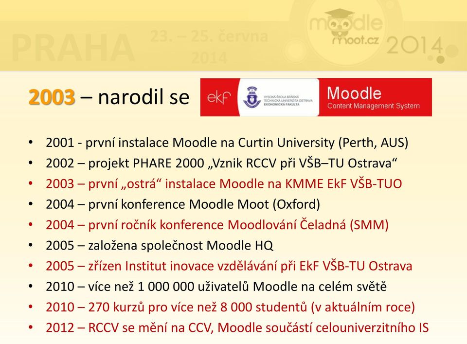 (SMM) 2005 založena společnost Moodle HQ 2005 zřízen Institut inovace vzdělávání při EkF VŠB-TU Ostrava 2010 více než 1 000 000 uživatelů