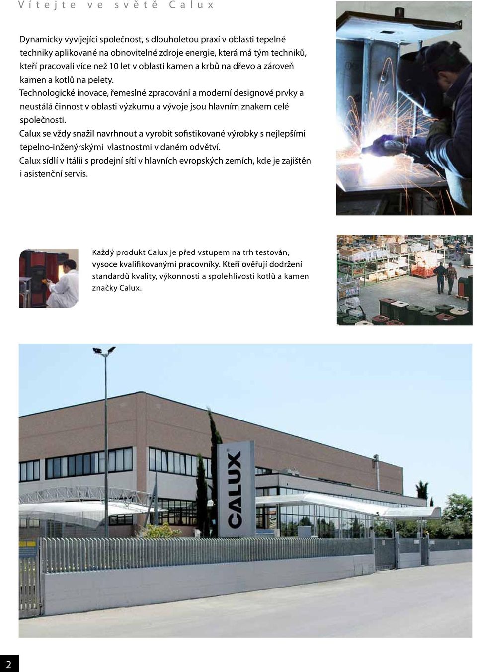 Technologické inovace, řemeslné zpracování a moderní designové prvky a neustálá činnost v oblasti výzkumu a vývoje jsou hlavním znakem celé společnosti.