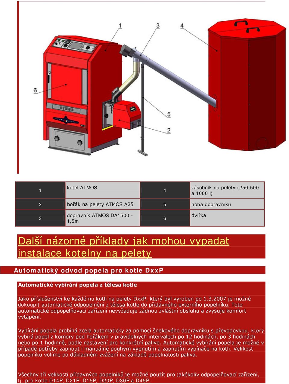 2007 je možné dokoupit automatické odpopelnění z tělesa kotle do přídavného externího popelníku. Toto automatické odpopelňovací zařízení nevyžaduje žádnou zvláštní obsluhu a zvyšuje komfort vytápění.