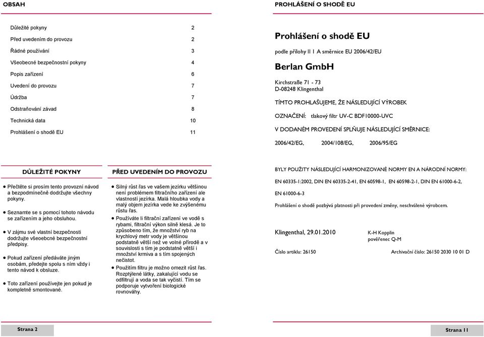 VÝROBEK OZNAČENÍ: tlakový filtr UV-C BDF10000-UVC V DODANÉM PROVEDENÍ SPLŇUJE NÁSLEDUJÍCÍ SMĚRNICE: 2006/42/EG, 2004/108/EG, 2006/95/EG DŮLEŽITÉ POKYNY Přečtěte si prosím tento provozní návod a