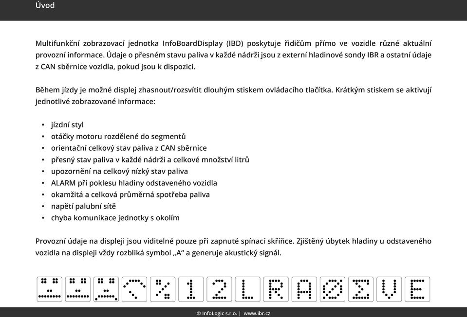 Během jízdy je možné displej zhasnout/rozsvítit dlouhým stiskem ovládacího tlačítka.