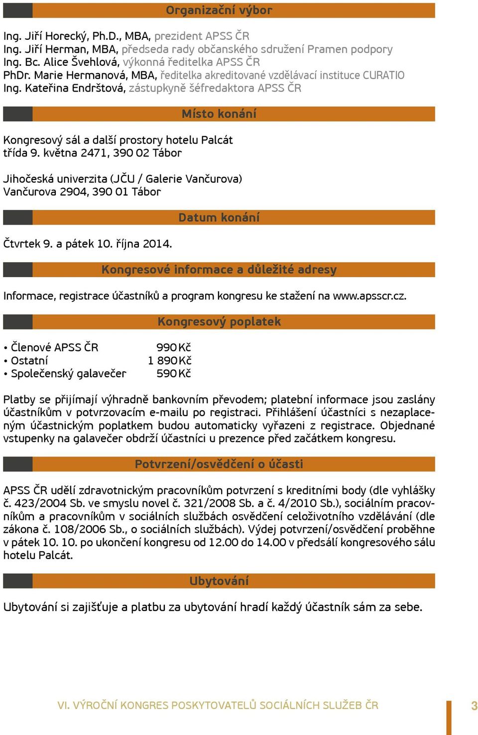 května 2471, 390 02 Tábor Jihočeská univerzita (JČU / Galerie Vančurova) Vančurova 2904, 390 01 Tábor Čtvrtek 9. a pátek 10. října 2014.