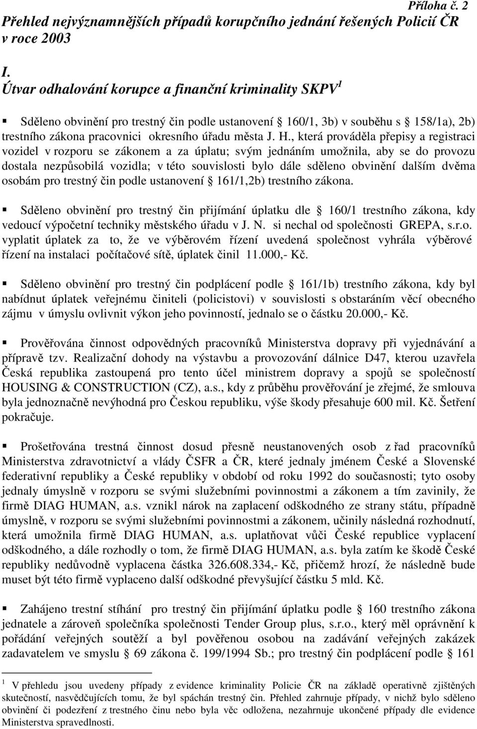 , která prováděla přepisy a registraci vozidel v rozporu se zákonem a za úplatu; svým jednáním umožnila, aby se do provozu dostala nezpůsobilá vozidla; v této souvislosti bylo dále sděleno obvinění