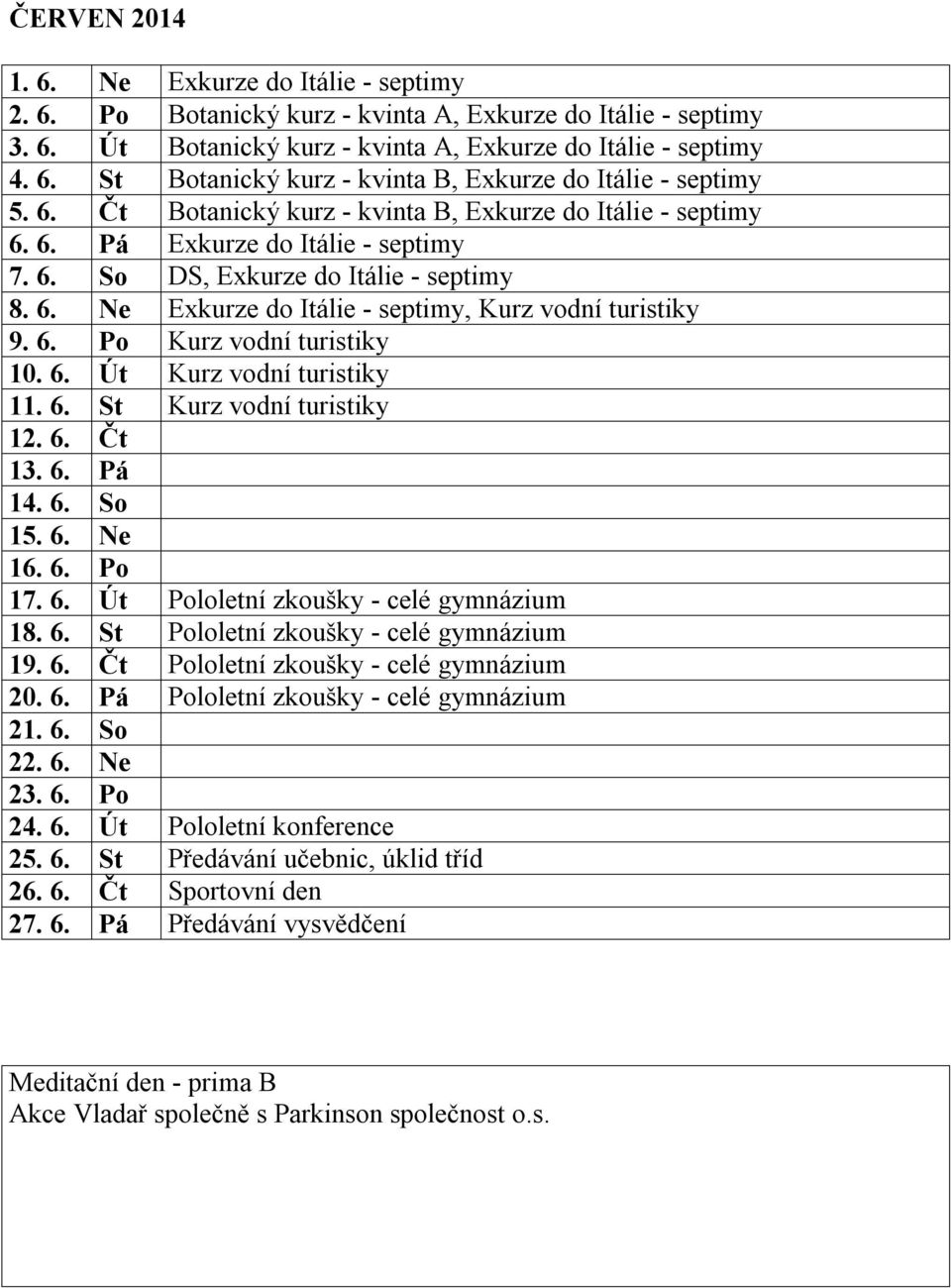6. Po Kurz vodní turistiky 10. 6. Út Kurz vodní turistiky 11. 6. St Kurz vodní turistiky 12. 6. Čt 13. 6. Pá 14. 6. So 15. 6. Ne 16. 6. Po 17. 6. Út Pololetní zkoušky - celé gymnázium 18. 6. St Pololetní zkoušky - celé gymnázium 19.