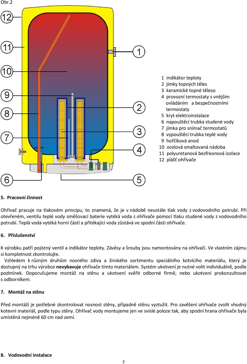 Pracovní činnost Ohřívač pracuje na tlakovém principu, to znamená, že je v nádobě neustále tlak vody z vodovodního potrubí.