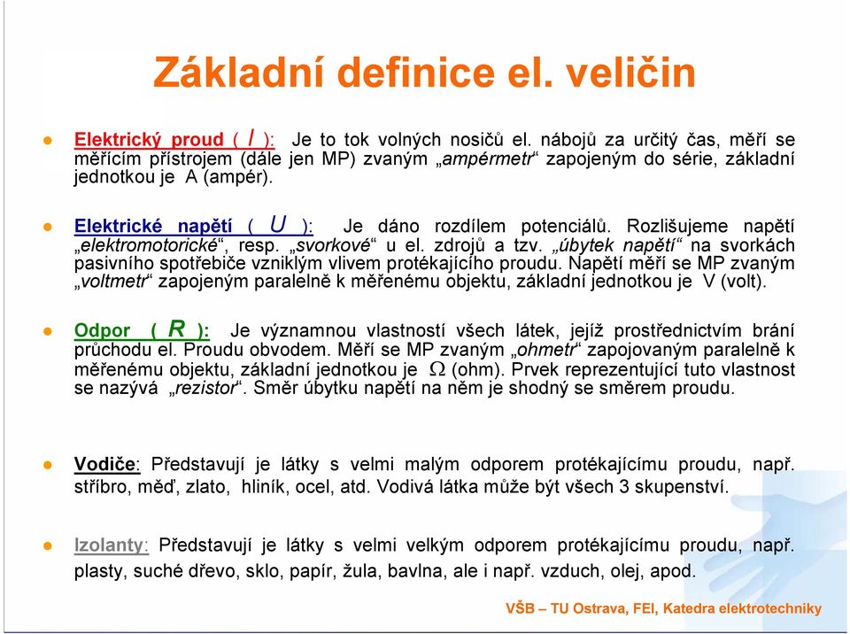 Rozlišujeme napětí elektromotorické, resp. svorkové u el. zdrojů a tzv. úbytek napětí na svorkách pasivního spotřebiče vzniklým vlivem protékajícího proudu.