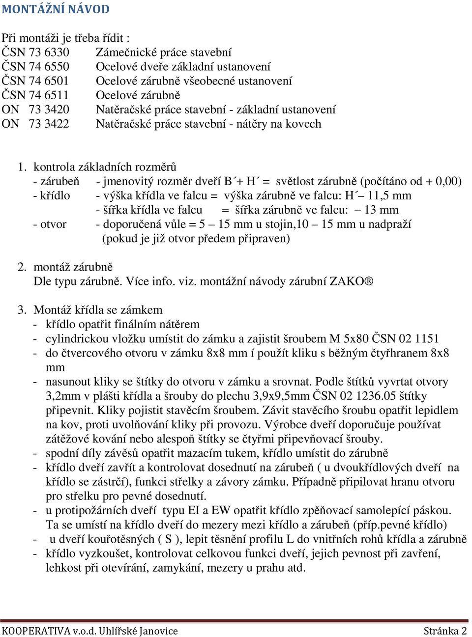 kontrola základních rozměrů - zárubeň - jmenovitý rozměr dveří B + H = světlost zárubně (počítáno od + 0,00) - křídlo - výška křídla ve falcu = výška zárubně ve falcu: H 11,5 mm - šířka křídla ve