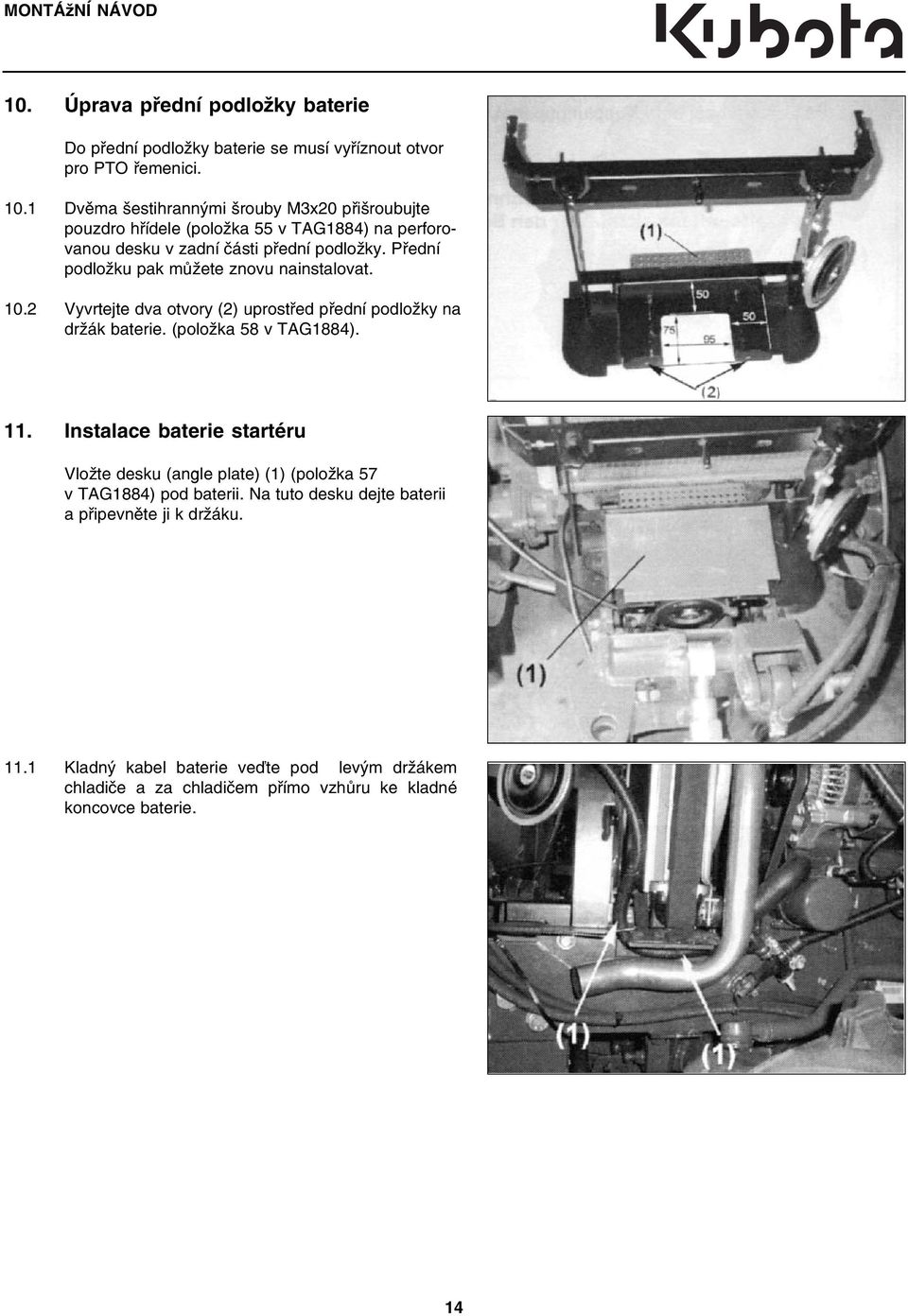 Instalace baterie startéru Vložte desku (angle plate) (1) (položka 57 v TAG1884) pod baterii. Na tuto desku dejte baterii a připevněte ji k držáku. 11.