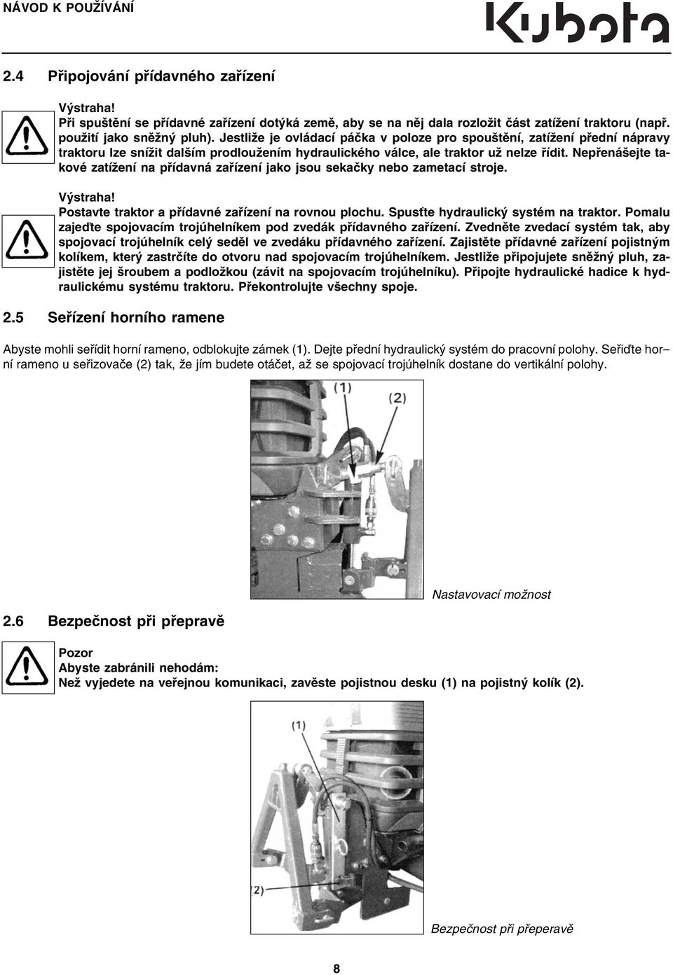 Nepřenášejte takové zatížení na přídavná zařízení jako jsou sekačky nebo zametací stroje. Výstraha! Postavte traktor a přídavné zařízení na rovnou plochu. Spusťte hydraulický systém na traktor.