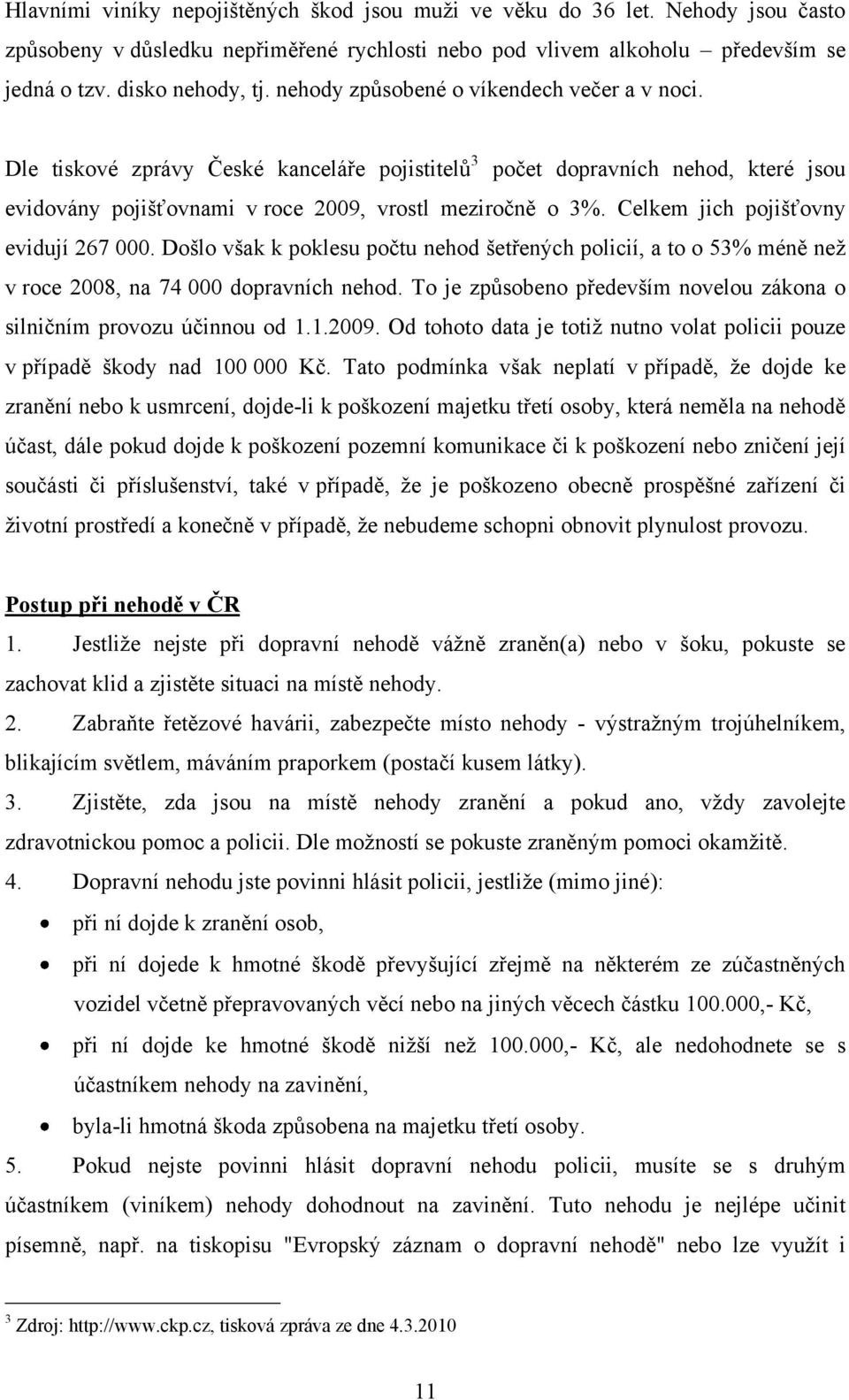 Celkem jich pojišťovny evidují 267 000. Došlo však k poklesu počtu nehod šetřených policií, a to o 53% méně neţ v roce 2008, na 74 000 dopravních nehod.