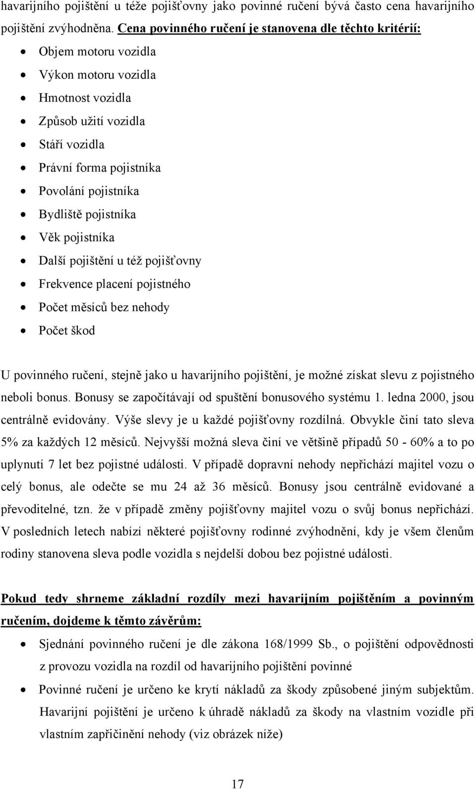 Bydliště pojistníka Věk pojistníka Další pojištění u téţ pojišťovny Frekvence placení pojistného Počet měsíců bez nehody Počet škod U povinného ručení, stejně jako u havarijního pojištění, je moţné