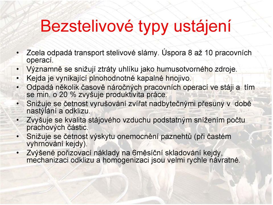 Snižuje se četnost vyrušování zvířat nadbytečnými přesuny v době nastýlání a odklizu. Zvyšuje se kvalita stájového vzduchu podstatným snížením počtu prachových částic.