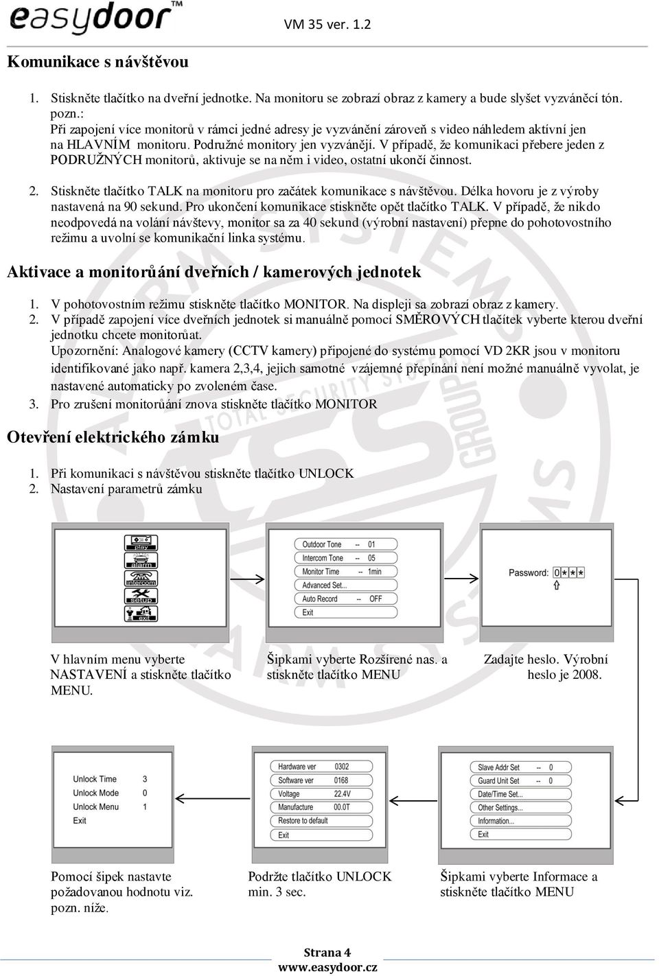 V případě, že komunikaci přebere jeden z PODRUŽNÝCH monitorů, aktivuje se na něm i video, ostatní ukončí činnost. 2. Stiskněte tlačítko TALK na monitoru pro začátek komunikace s návštěvou.