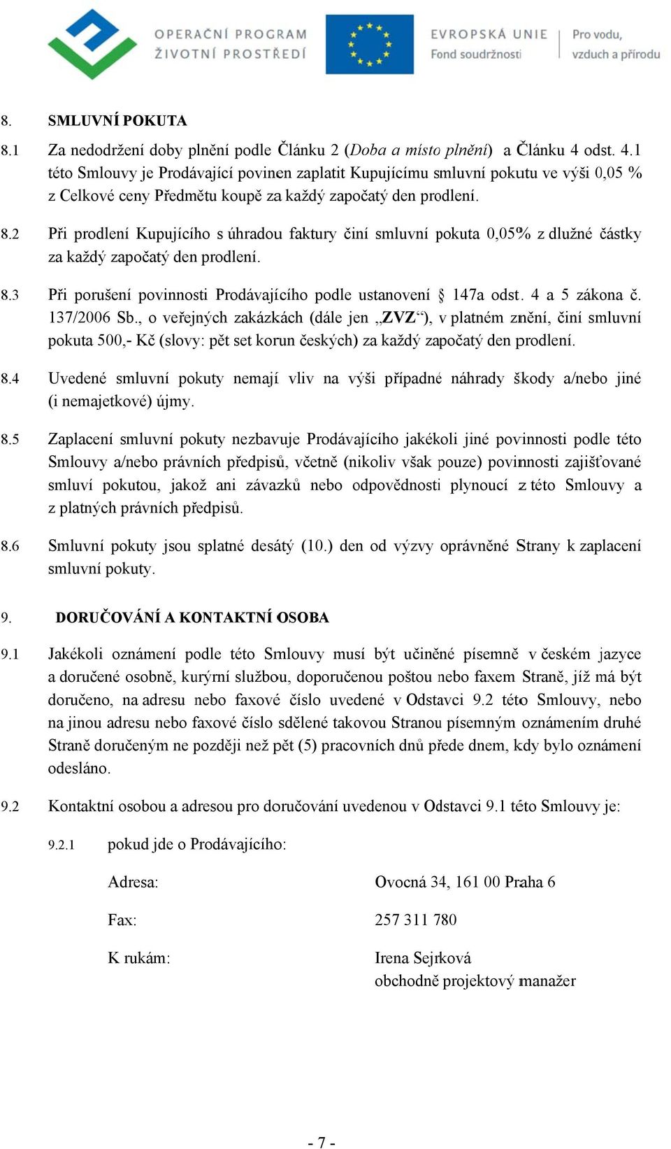 Při prdlení Kupujícíh s úhraduu faktury činí smluvní pkuta p 0,05% % z dlužné částky za každý zapčatý den prdlení. Při prušení pvinnsti Prdávajícíh pdle ustanvení 147a dst.. 4 a 5 zákna č.