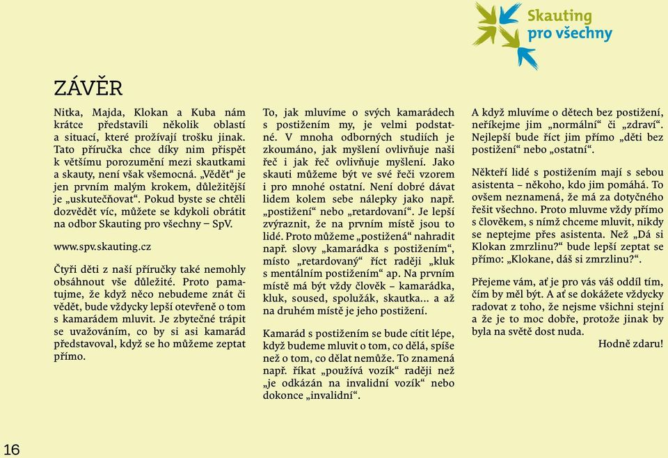 Josefině Kalousové Česka komora tlumočníků znakového jazyka www.cktzj.com PaedDr. Terezii Kochové Asociace rodičů a přátel dětí nevidomých a slabozrakých v ČR www.asociacerodicu.estranky.cz Mgr.