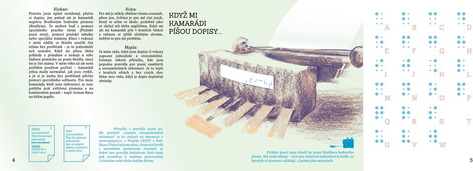 Kluci i vedoucí v mém oddíle se Brailla naučili číst očima bez problémů je to jednodušší než semafor.