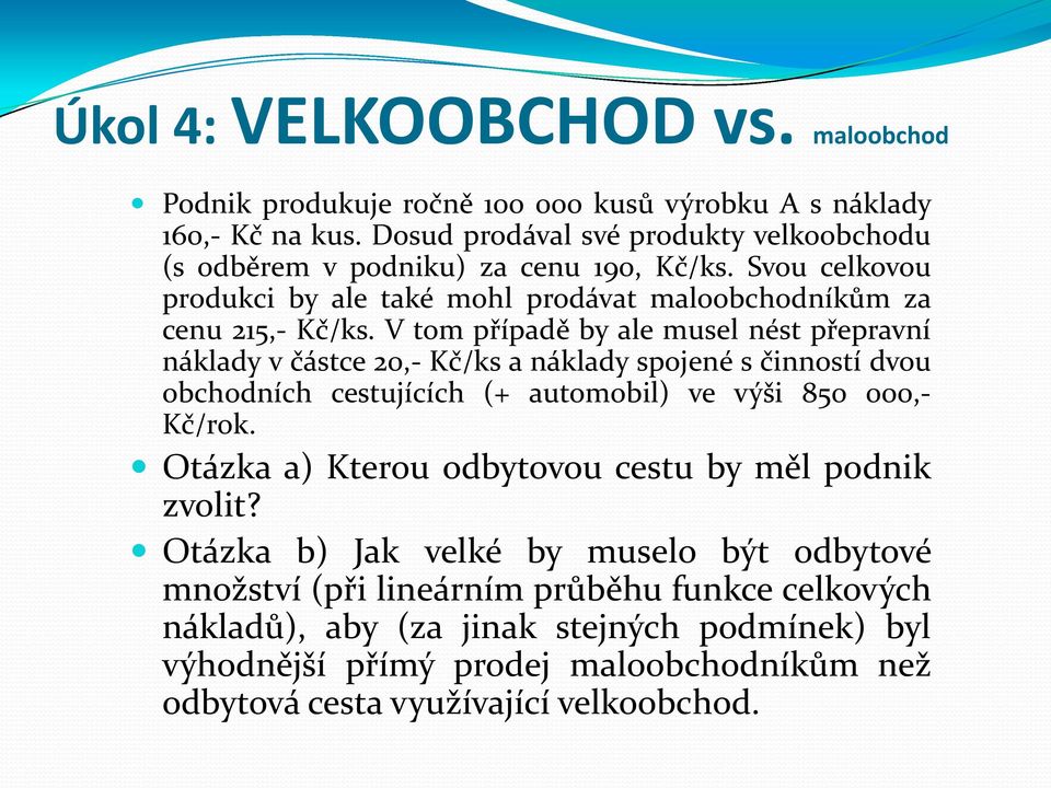 V tom případě by ale musel nést přepravní náklady v částce 20,- Kč/ks a náklady spojené s činností dvou obchodních cestujících (+ automobil) ve výši 850 000,- Kč/rok.