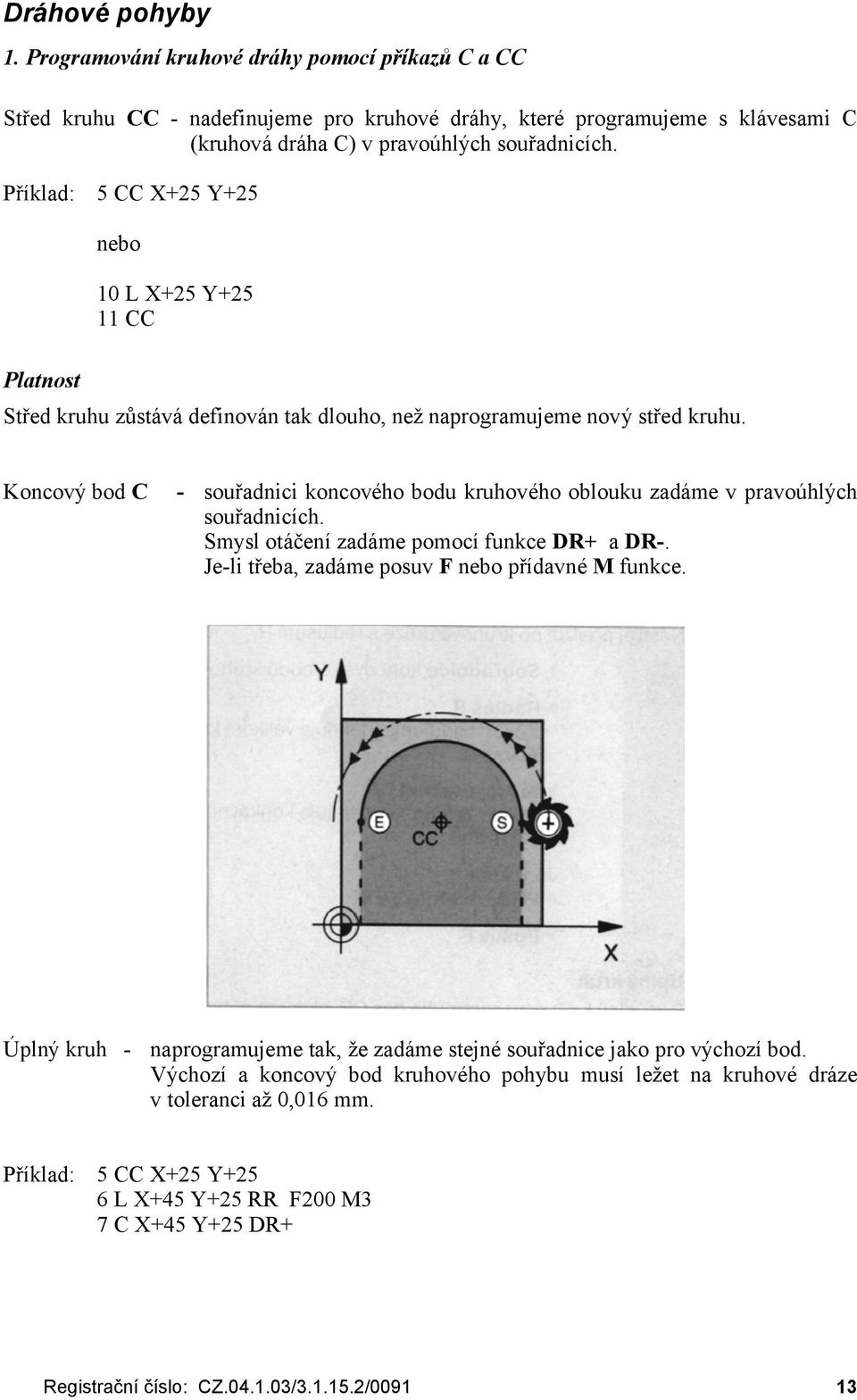 Příklad: 5 CC X+25 Y+25 nebo 10 L X+25 Y+25 11 CC Platnost Střed kruhu zů stává definován tak dlouho, než naprogramujeme nový střed kruhu.