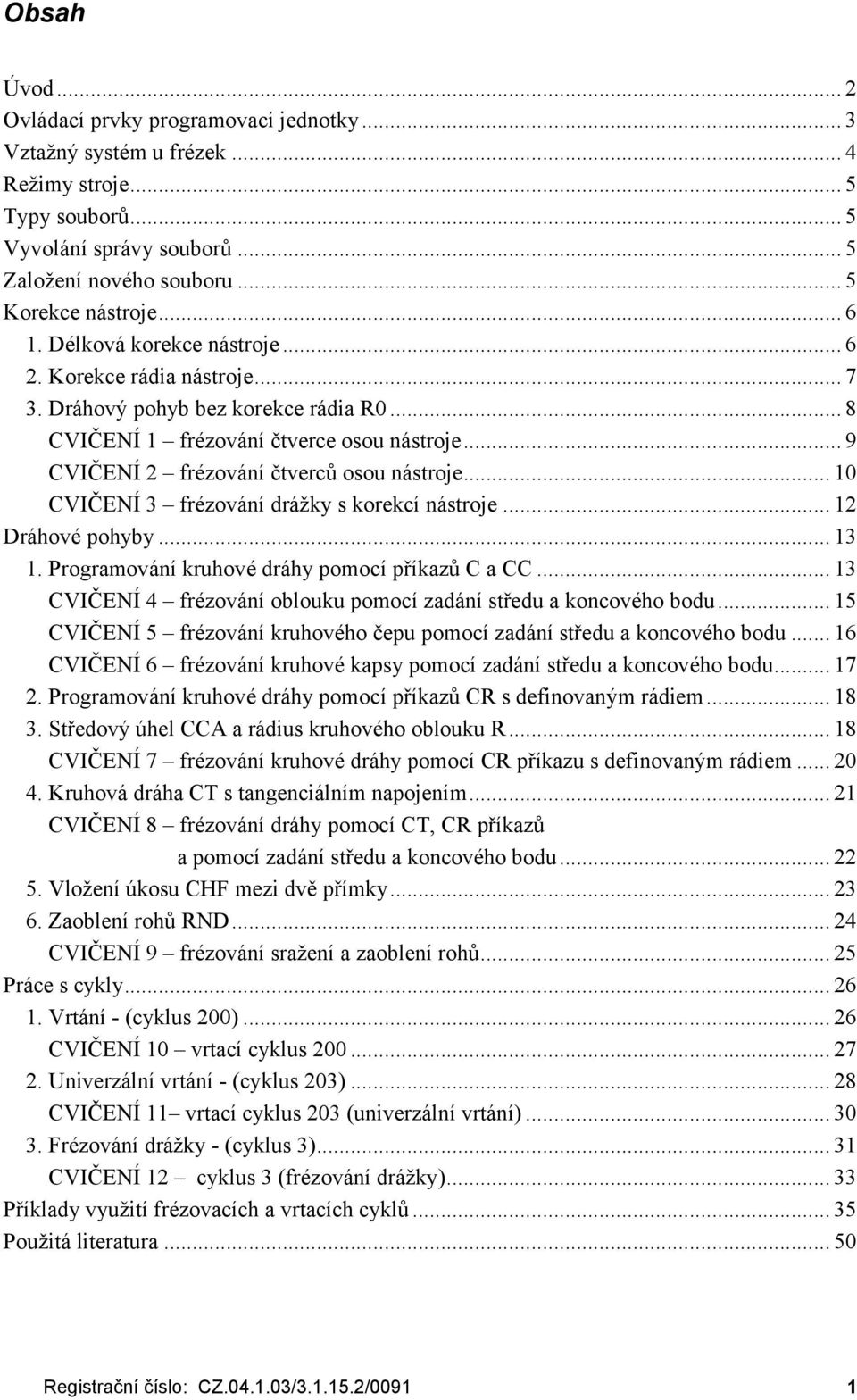 .. 9 CVIČ ENÍ 2 fré zováníčtverců osou nástroje... 10 CVIČ ENÍ 3 fré zovánídráž ky s korekcínástroje... 12 Dráhové pohyby... 13 1. Programováníkruhové dráhy pomocípříkazů C a CC.