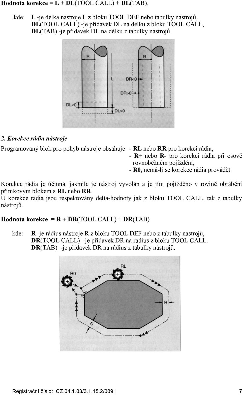 Korekce rá dia ná stroje Programovaný blok pro pohyb nástroje obsahuje - RL nebo RR pro korekci rádia, - R+ nebo R- pro korekci rádia při osově rovnoběžném pojížd ěn í, - R0, nemá-li se korekce rádia