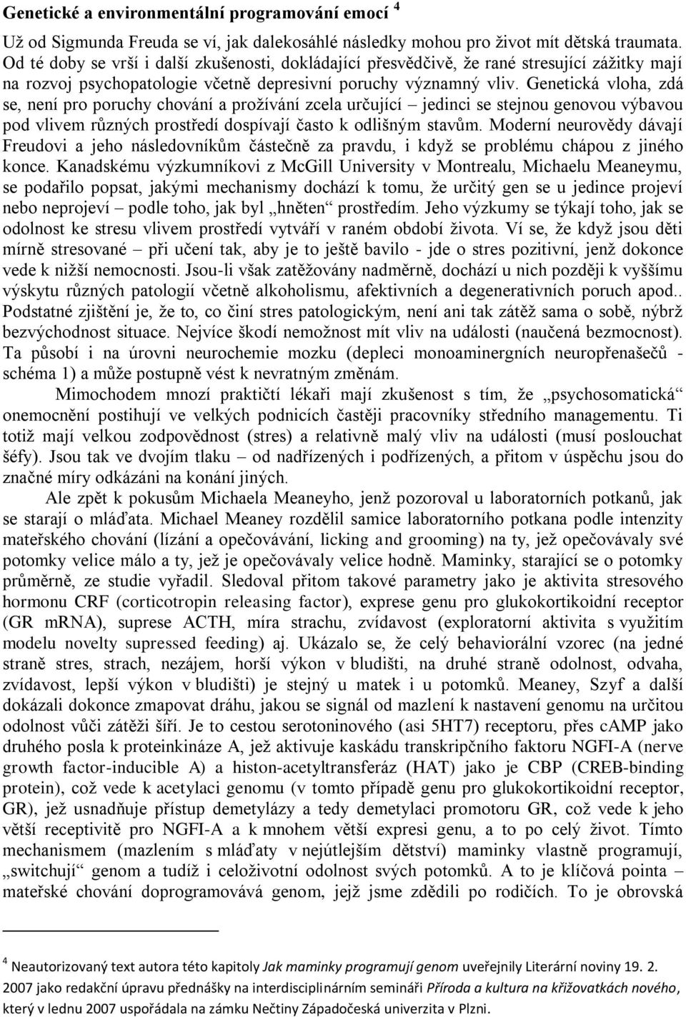 Genetická vloha, zdá se, není pro poruchy chování a prožívání zcela určující jedinci se stejnou genovou výbavou pod vlivem různých prostředí dospívají často k odlišným stavům.