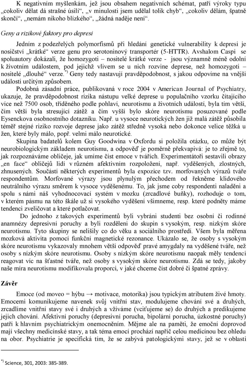Geny a rizikové faktory pro depresi Jedním z podezřelých polymorfismů při hledání genetické vulnerability k depresi je nosičství krátké verze genu pro serotoninový transportér (5-HTTR).