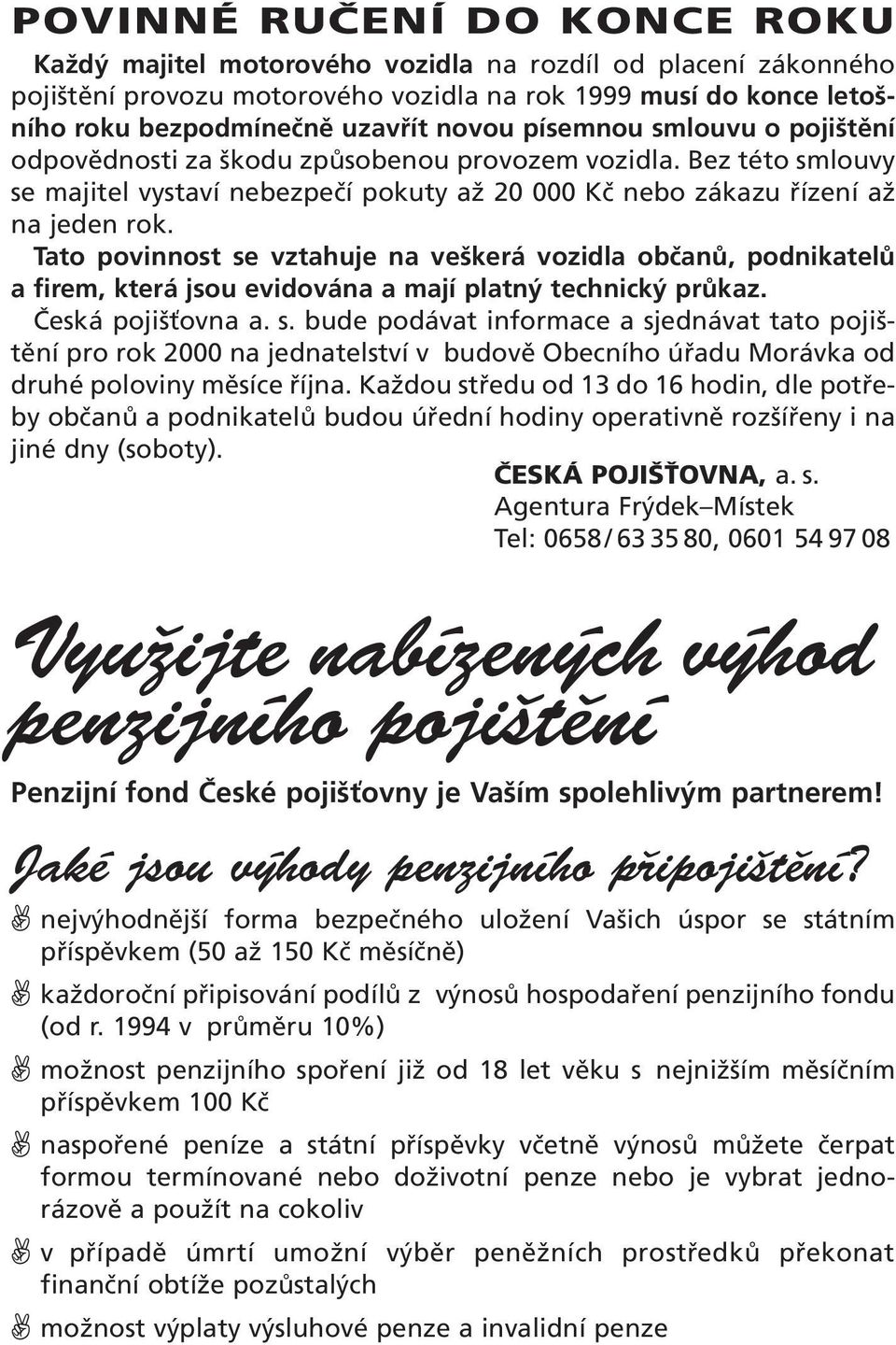 Tato povinnost se vztahuje na veškerá vozidla občanů, podnikatelů a firem, která jsou evidována a mají platný technický průkaz. Česká pojišťovna a. s. bude podávat informace a sjednávat tato pojištění pro rok 2000 na jednatelství v budově Obecního úřadu Morávka od druhé poloviny měsíce října.
