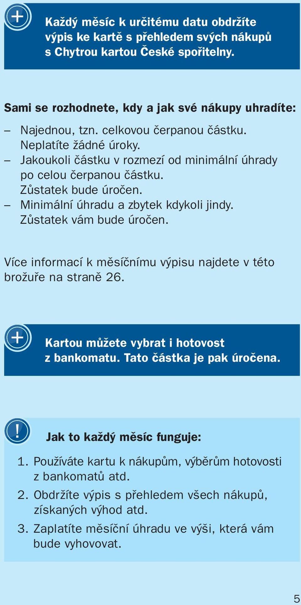 Zůstatek vám bude úročen. Více informací k měsíčnímu výpisu najdete v této brožuře na straně 26. Kartou můžete vybrat i hotovost z bankomatu. Tato částka je pak úročena.