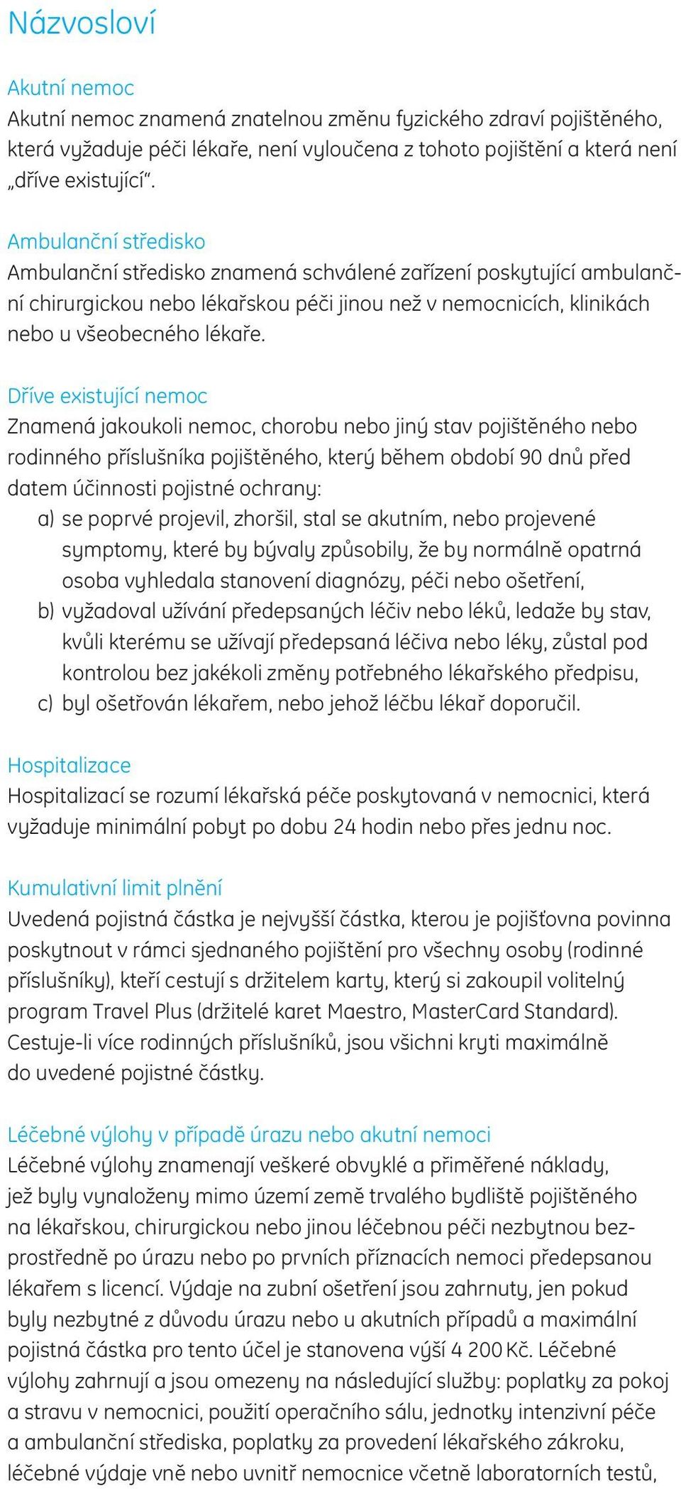 Dříve existující nemoc Znamená jakoukoli nemoc, chorobu nebo jiný stav pojištěného nebo rodinného příslušníka pojištěného, který během období 90 dnů před datem účinnosti pojistné ochrany: a) se
