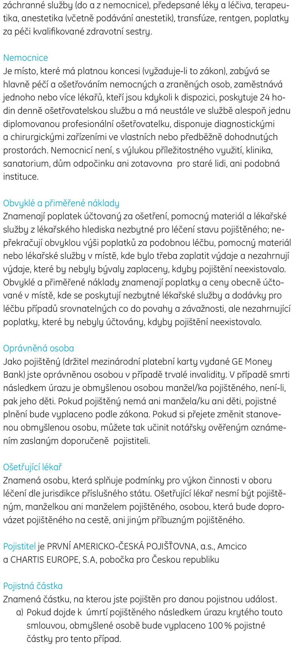 dispozici, poskytuje 24 hodin denně ošetřovatelskou službu a má neustále ve službě alespoň jednu diplomovanou profesionální ošetřovatelku, disponuje diagnostickými a chirurgickými zařízeními ve