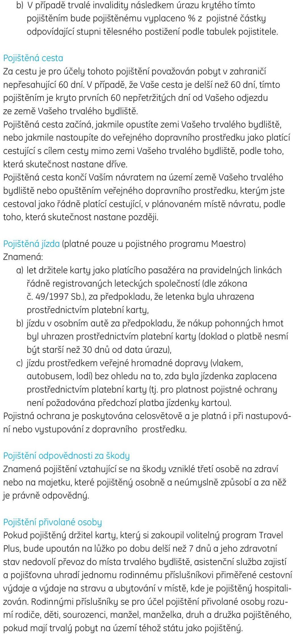 V případě, že Vaše cesta je delší než 60 dní, tímto pojištěním je kryto prvních 60 nepřetržitých dní od Vašeho odjezdu ze země Vašeho trvalého bydliště.