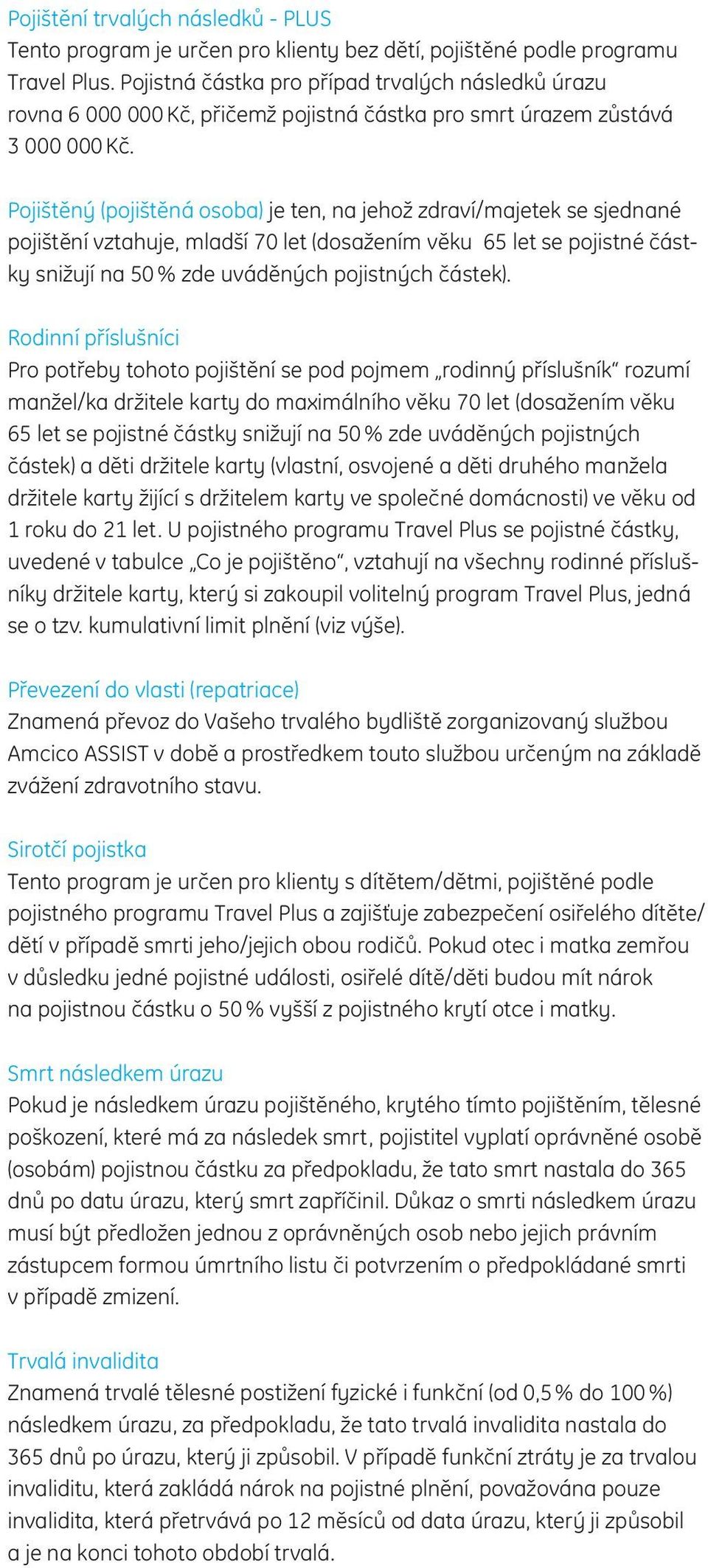 Pojištěný (pojištěná osoba) je ten, na jehož zdraví/majetek se sjednané pojištění vztahuje, mladší 70 let (dosažením věku 65 let se pojistné částky snižují na 50 % zde uváděných pojistných částek).