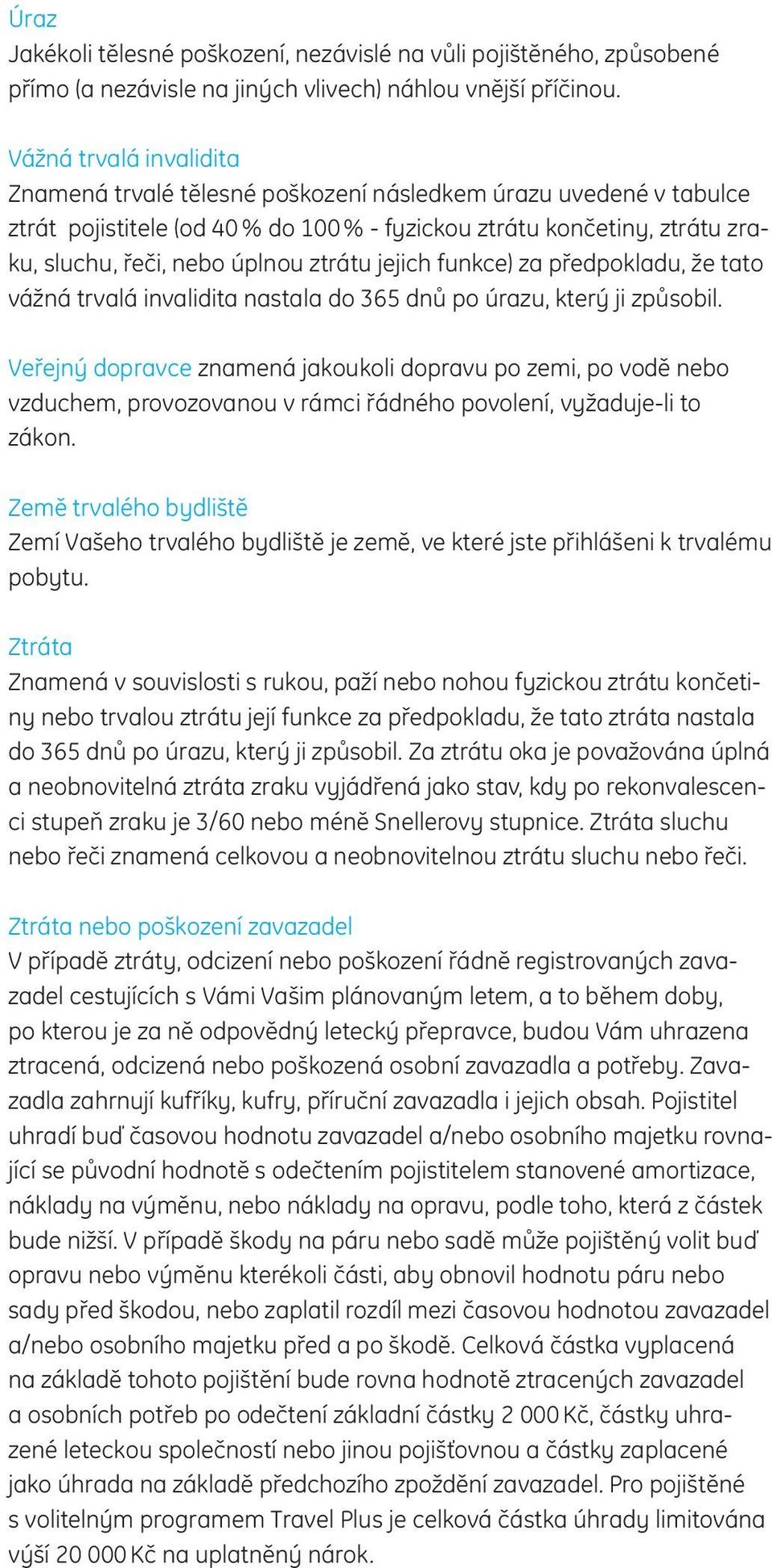 ztrátu jejich funkce) za předpokladu, že tato vážná trvalá invalidita nastala do 365 dnů po úrazu, který ji způsobil.