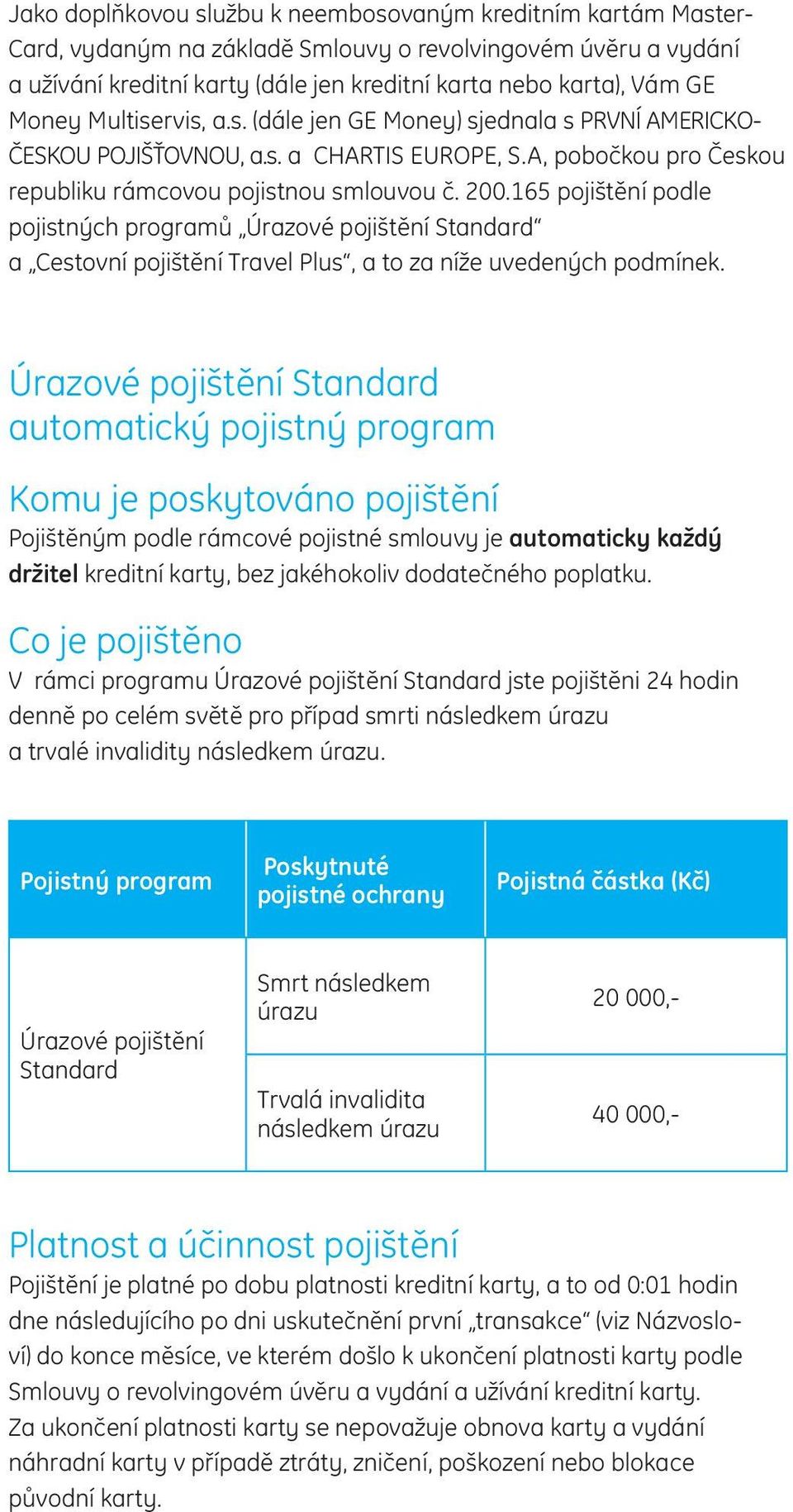 165 pojištění podle pojistných programů Úrazové pojištění Standard a Cestovní pojištění Travel Plus, a to za níže uvedených podmínek.