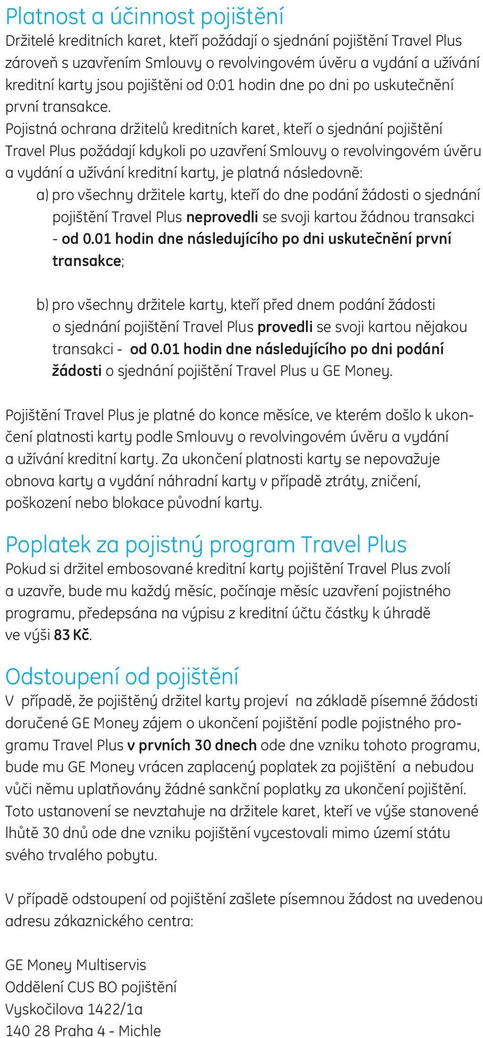 Pojistná ochrana držitelů kreditních karet, kteří o sjednání pojištění Travel Plus požádají kdykoli po uzavření Smlouvy o revolvingovém úvěru a vydání a užívání kreditní karty, je platná následovně: