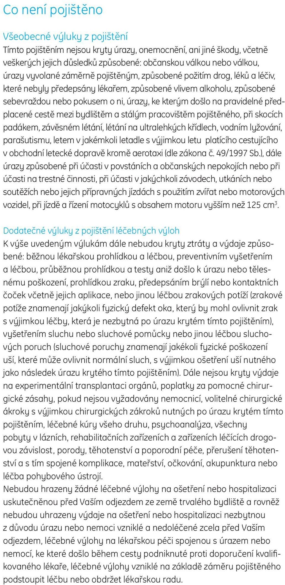 pravidelné předplacené cestě mezi bydlištěm a stálým pracovištěm pojištěného, při skocích padákem, závěsném létání, létání na ultralehkých křídlech, vodním lyžování, parašutismu, letem v jakémkoli