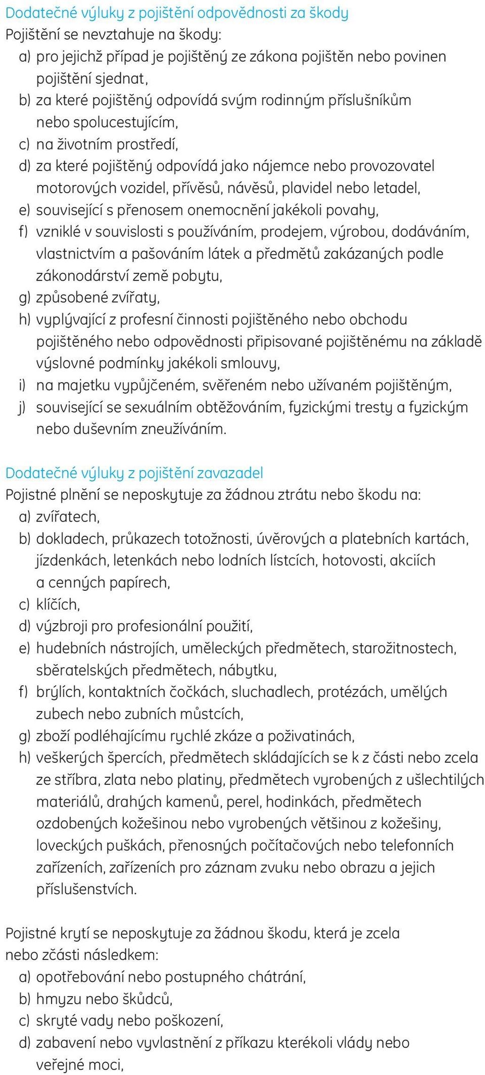 letadel, e) související s přenosem onemocnění jakékoli povahy, f) vzniklé v souvislosti s používáním, prodejem, výrobou, dodáváním, vlastnictvím a pašováním látek a předmětů zakázaných podle