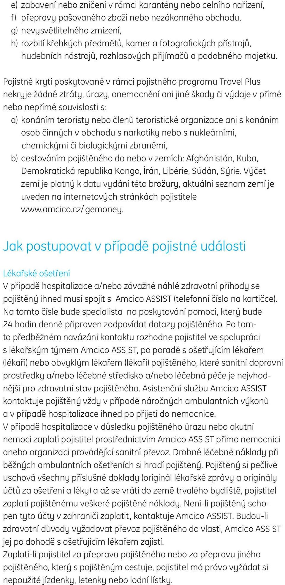 Pojistné krytí poskytované v rámci pojistného programu Travel Plus nekryje žádné ztráty, úrazy, onemocnění ani jiné škody či výdaje v přímé nebo nepřímé souvislosti s: a) konáním teroristy nebo členů