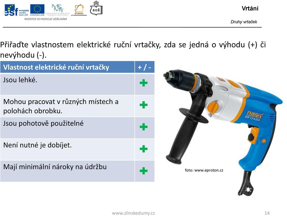 Mohou pracovat v různých místech a polohách obrobku.