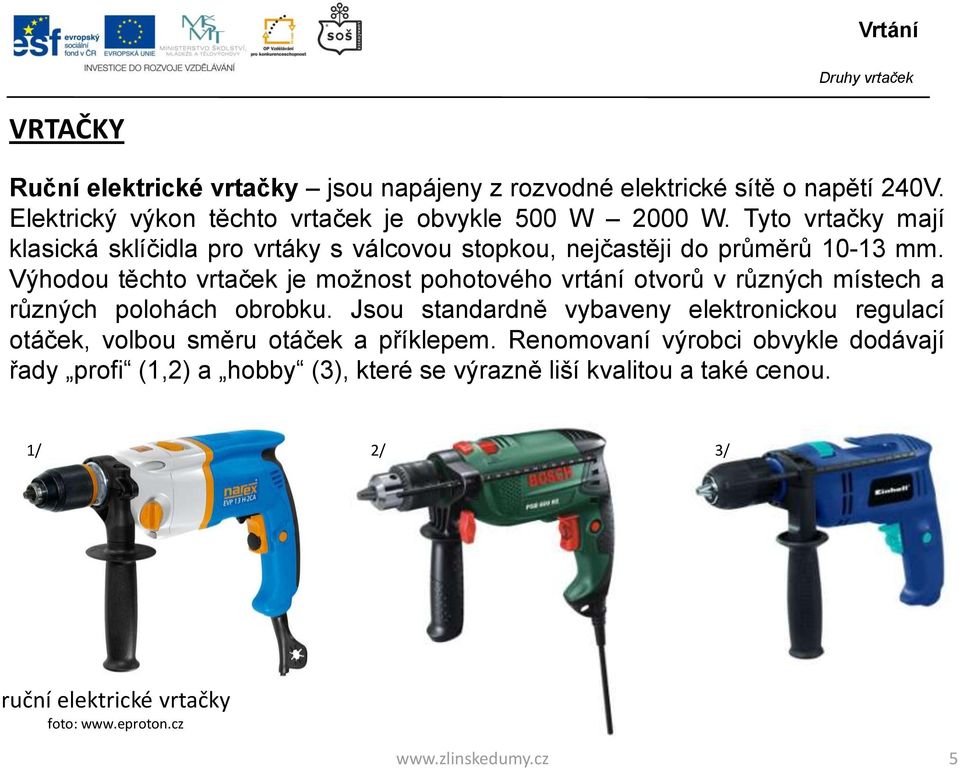 Výhodou těchto vrtaček je možnost pohotového vrtání otvorů v různých místech a různých polohách obrobku.