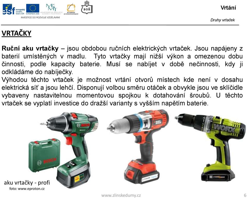 Výhodou těchto vrtaček je možnost vrtání otvorů místech kde není v dosahu elektrická síť a jsou lehčí.