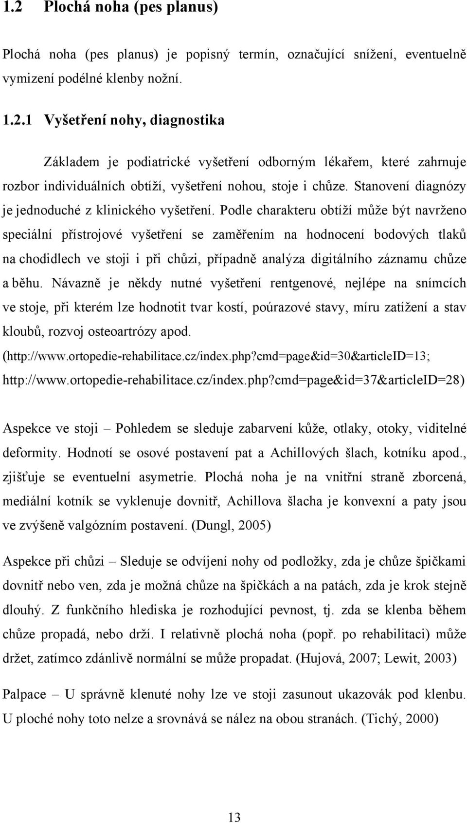 Podle charakteru obtíží může být navrženo speciální přístrojové vyšetření se zaměřením na hodnocení bodových tlaků na chodidlech ve stoji i při chůzi, případně analýza digitálního záznamu chůze a